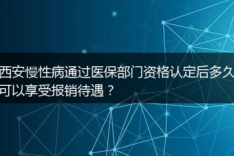 西安慢性病通过医保部门资格认定后多久可以享受报销待遇？