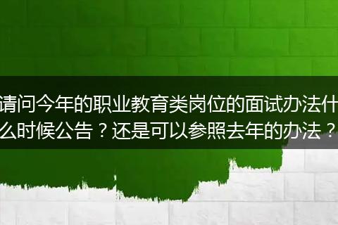 请问今年的职业教育类岗位的面试办法什么时候公告？还是可以参照去年的办法？