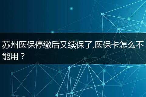 苏州医保停缴后又续保了,医保卡怎么不能用？