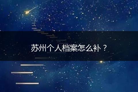 苏州个人档案怎么补？