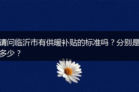 请问临沂市有供暖补贴的标准吗？分别是多少？
