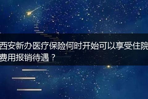 西安新办医疗保险何时开始可以享受住院费用报销待遇？