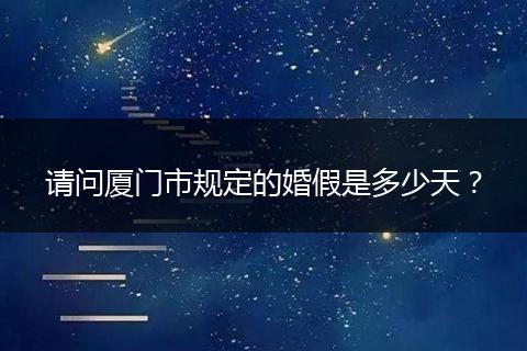 请问厦门市规定的婚假是多少天？