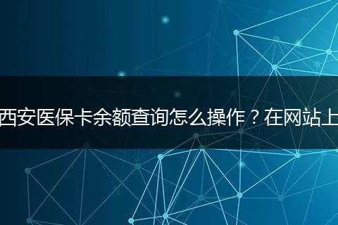 西安医保卡余额查询怎么操作？在网站上