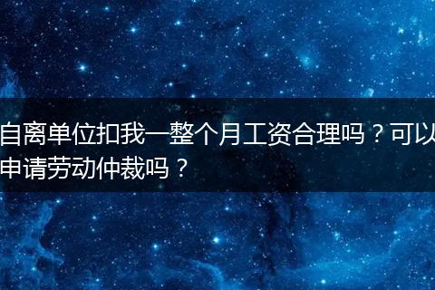 自离单位扣我一整个月工资合理吗？可以申请劳动仲裁吗？