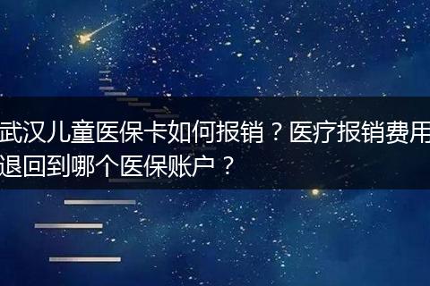 武汉儿童医保卡如何报销？医疗报销费用退回到哪个医保账户？