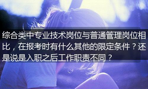 综合类中专业技术岗位与普通管理岗位相比，在报考时有什么其他的限定条件？还是说是入职之后工作职责不同？