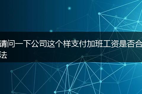 请问一下公司这个样支付加班工资是否合法
