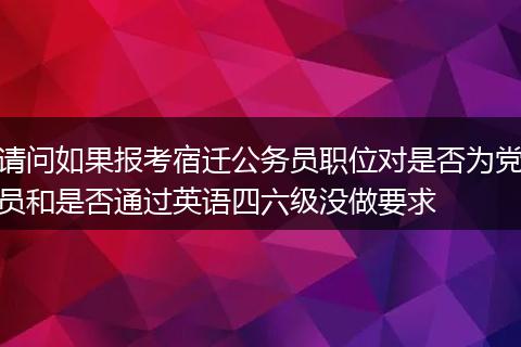 请问如果报考宿迁公务员职位对是否为党员和是否通过英语四六级没做要求