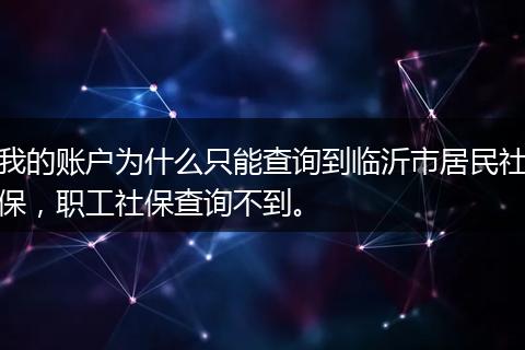 我的账户为什么只能查询到临沂市居民社保，职工社保查询不到。