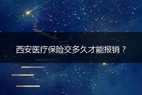 西安医疗保险交多久才能报销？