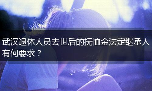 武汉退休人员去世后的抚恤金法定继承人有何要求？