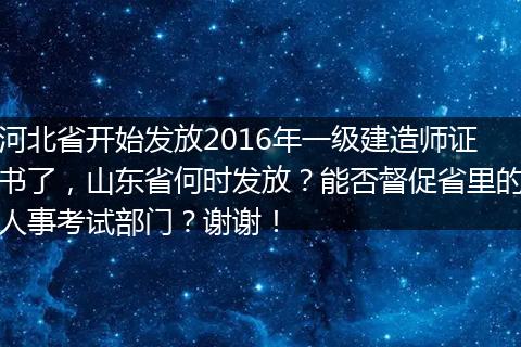 河北省开始发放2016年一级建造师证书了，山东省何时发放？能否督促省里的人事考试部门？谢谢！