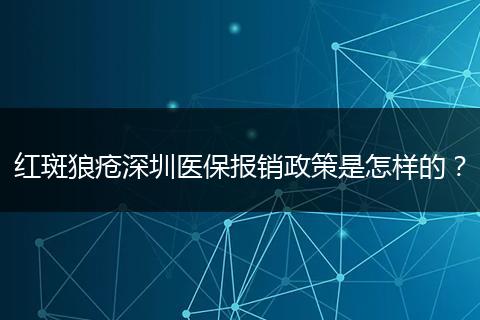 红斑狼疮深圳医保报销政策是怎样的？