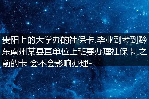 贵阳上的大学办的社保卡,毕业到考到黔东南州某县直单位上班要办理社保卡,之前的卡 会不会影响办理-