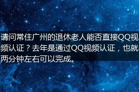 请问常住广州的退休老人能否直接QQ视频认证？去年是通过QQ视频认证，也就两分钟左右可以完成。