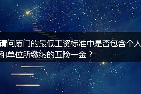 请问厦门的最低工资标准中是否包含个人和单位所缴纳的五险一金？