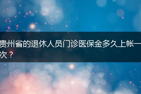 贵州省的退休人员门诊医保金多久上帐一次？