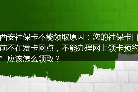 西安社保卡不能领取原因：您的社保卡目前不在发卡网点，不能办理网上领卡预约”应该怎么领取？