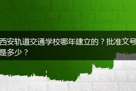 西安轨道交通学校哪年建立的？批准文号是多少？