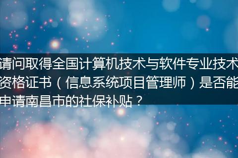 请问取得全国计算机技术与软件专业技术资格证书（信息系统项目管理师）是否能申请南昌市的社保补贴？