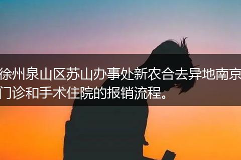 徐州泉山区苏山办事处新农合去异地南京门诊和手术住院的报销流程。