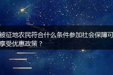 被征地农民符合什么条件参加社会保障可享受优惠政策？