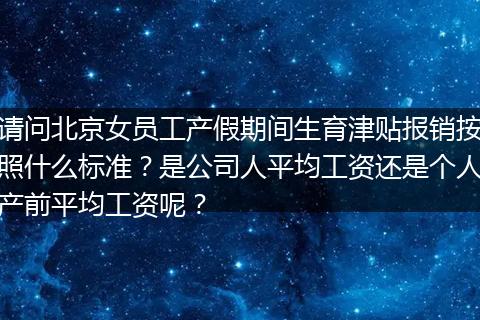 请问北京女员工产假期间生育津贴报销按照什么标准？是公司人平均工资还是个人产前平均工资呢？