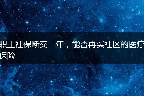 职工社保断交一年，能否再买社区的医疗保险