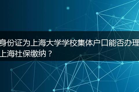身份证为上海大学学校集体户口能否办理上海社保缴纳？