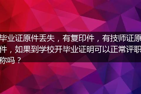 毕业证原件丢失，有复印件，有技师证原件，如果到学校开毕业证明可以正常评职称吗？