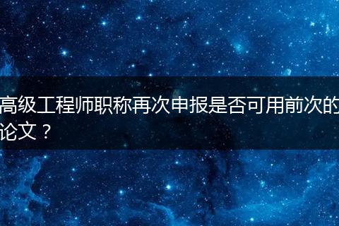 高级工程师职称再次申报是否可用前次的论文？