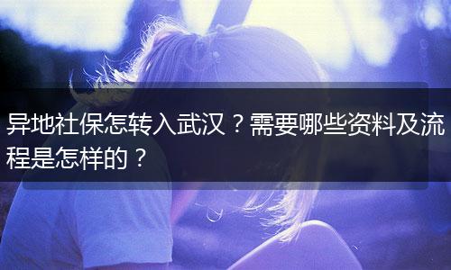 异地社保怎转入武汉？需要哪些资料及流程是怎样的？