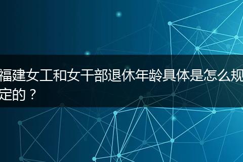 福建女工和女干部退休年龄具体是怎么规定的？