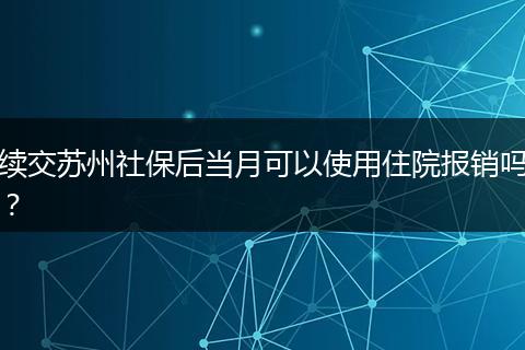 续交苏州社保后当月可以使用住院报销吗？