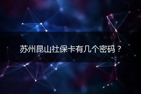 苏州昆山社保卡有几个密码？