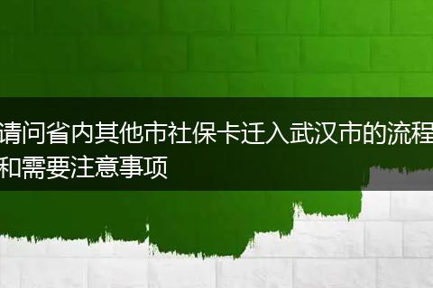 请问省内其他市社保卡迁入武汉市的流程和需要注意事项