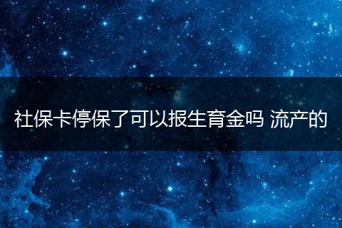 社保卡停保了可以报生育金吗 流产的