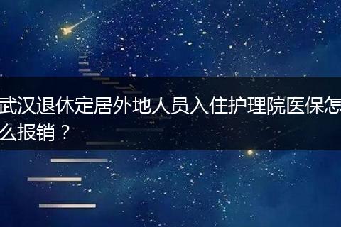 武汉退休定居外地人员入住护理院医保怎么报销？