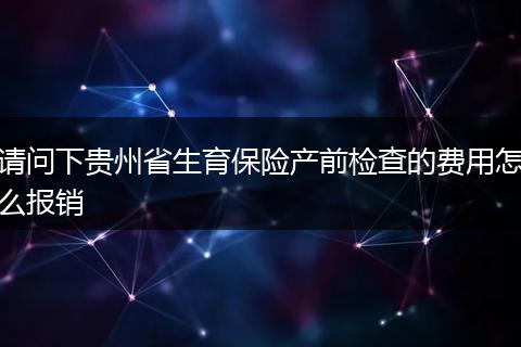 请问下贵州省生育保险产前检查的费用怎么报销