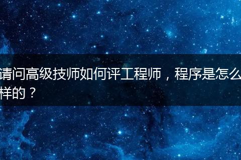 请问高级技师如何评工程师，程序是怎么样的？