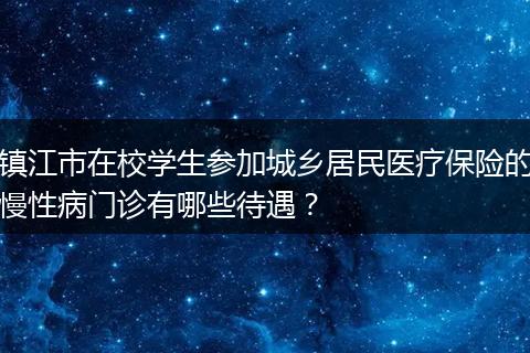 镇江市在校学生参加城乡居民医疗保险的慢性病门诊有哪些待遇？
