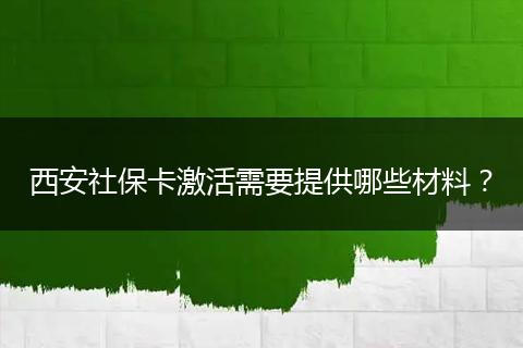 西安社保卡激活需要提供哪些材料？