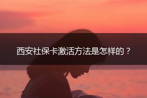 西安社保卡激活方法是怎样的？