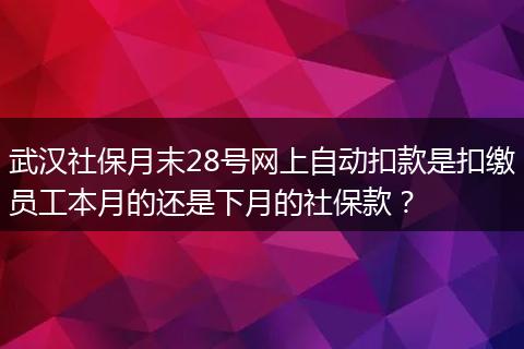 武汉社保月末28号网上自动扣款是扣缴员工本月的还是下月的社保款？