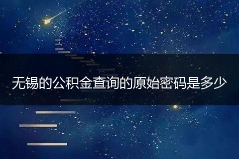 无锡的公积金查询的原始密码是多少