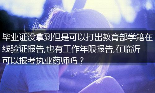 毕业证没拿到但是可以打出教育部学籍在线验证报告,也有工作年限报告,在临沂可以报考执业药师吗？