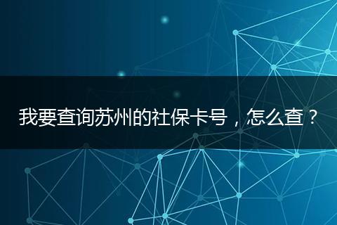 我要查询苏州的社保卡号，怎么查？
