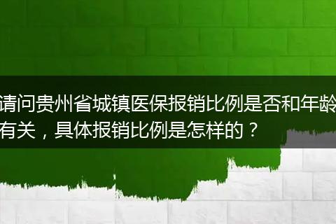 请问贵州省城镇医保报销比例是否和年龄有关，具体报销比例是怎样的？