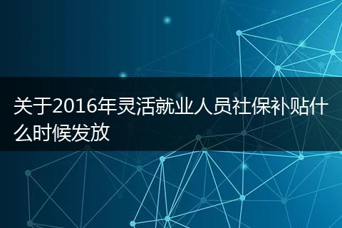 关于2016年灵活就业人员社保补贴什么时候发放